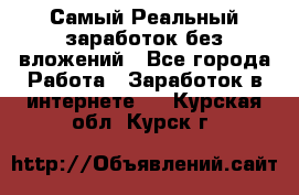 Самый Реальный заработок без вложений - Все города Работа » Заработок в интернете   . Курская обл.,Курск г.